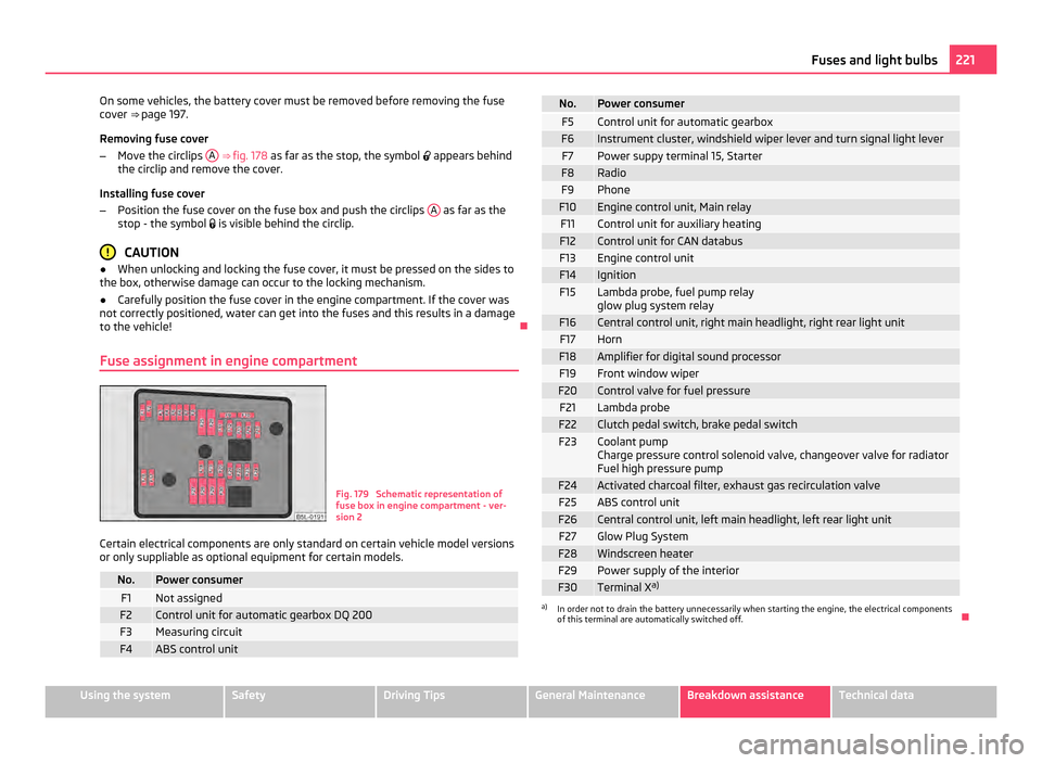 SKODA YETI 2011 1.G / 5L Owners Manual On some vehicles, the battery cover must be removed before removing the fuse
cover ⇒ page 197.
Removing fuse cover
–
Move the circlips  A  ⇒ 
fig. 178 as far as the stop, the symbol   app