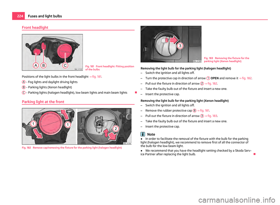 SKODA YETI 2011 1.G / 5L Owners Manual Front headlight
Fig. 181  Front headlight: Fitting position
of the bulbs
Positions of the light bulbs in the front headlight  ⇒ fig. 181 .
A  - Fog lights and daylight driving lights
B  - Parking 