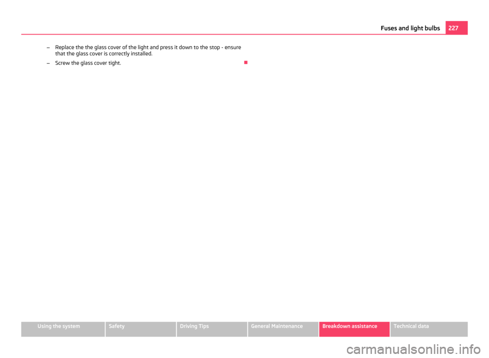SKODA YETI 2011 1.G / 5L Owners Manual –
Replace the the glass cover of the light and press it down to the stop - ensure
that the glass cover is correctly installed.
– Screw the glass cover tight.  227
Fuses and light bulbs Using th
