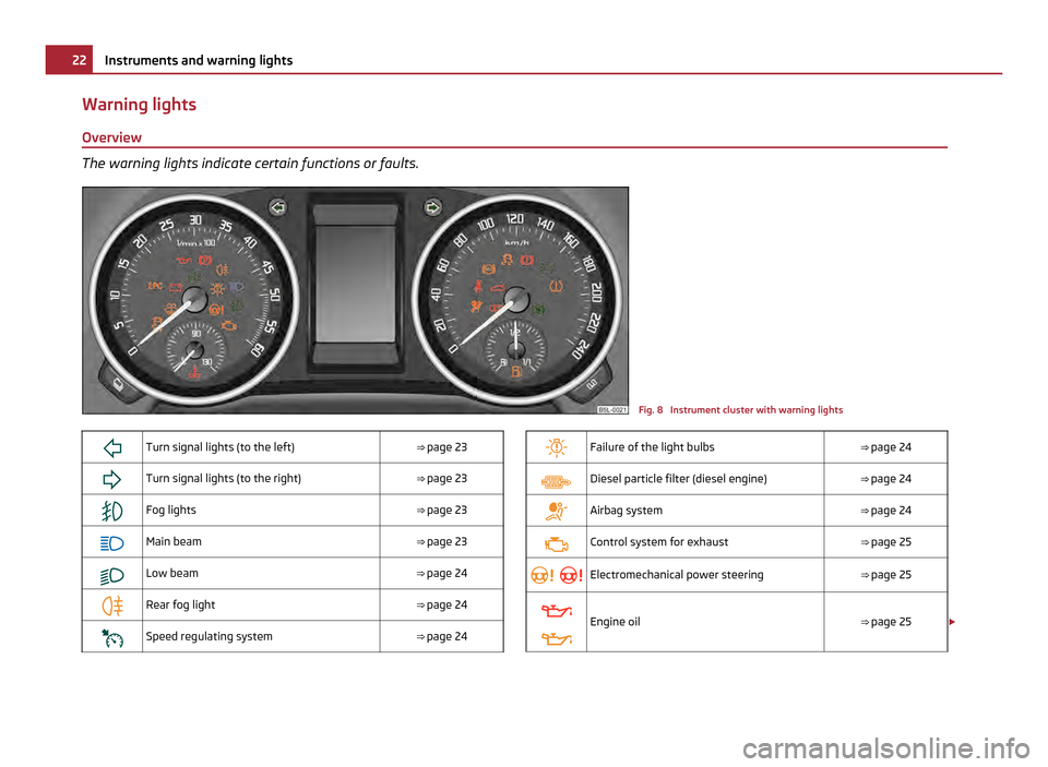 SKODA YETI 2011 1.G / 5L Owners Guide Warning lights
Overview The warning lights indicate certain functions or faults.
Fig. 8  Instrument cluster with warning lights
 Turn signal lights (to the left)
⇒ page 23
 Turn signal light