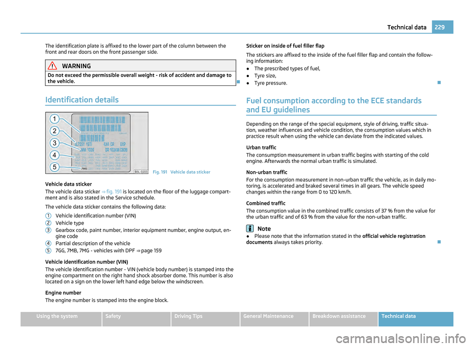 SKODA YETI 2011 1.G / 5L Owners Manual The identification plate is affixed to the lower part of the column between the
front and rear doors on the front passenger side.
WARNING
Do not exceed the permissible overall weight - risk of acciden