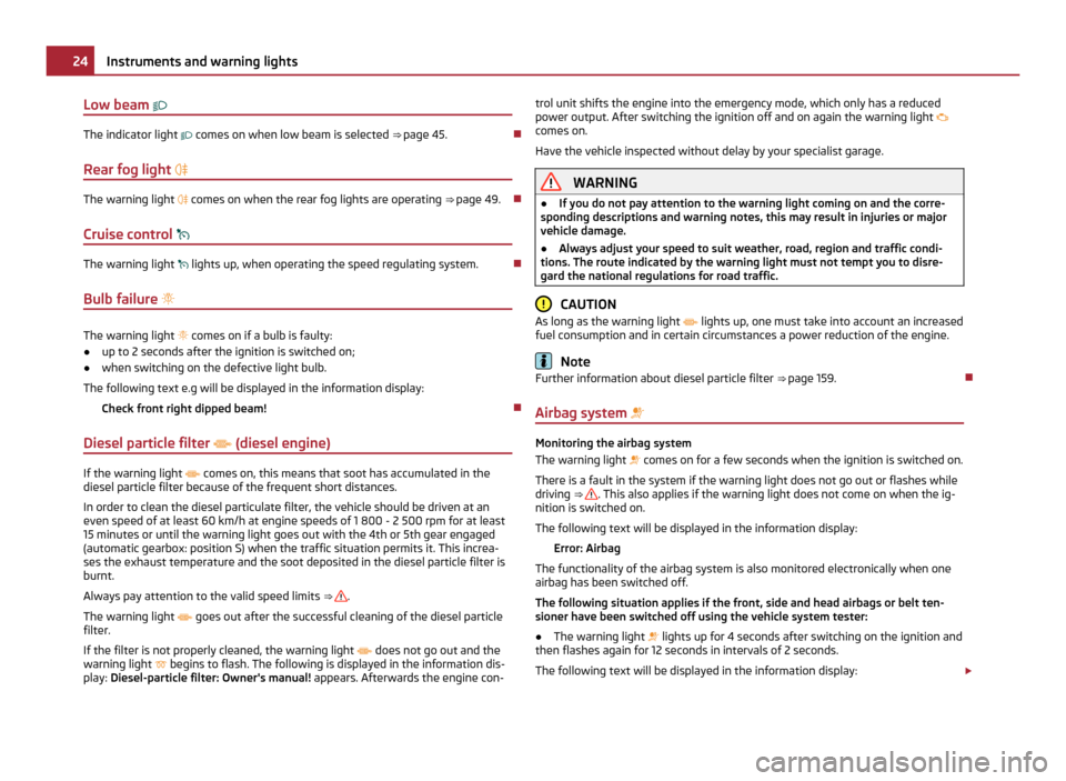 SKODA YETI 2011 1.G / 5L Owners Guide Low beam 
The indicator light 
 comes on when low beam is selected  ⇒ page 45 .
Rear fog light  The warning light 
 comes on when the rear fog lights are operating  ⇒
  page 49.