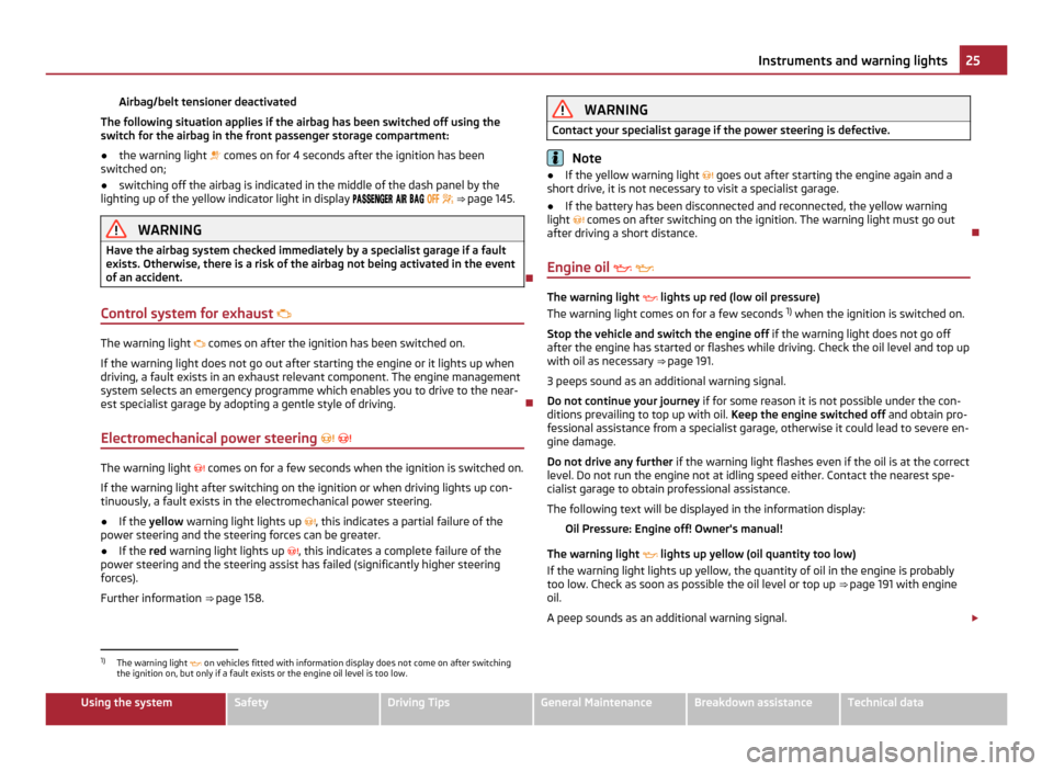 SKODA YETI 2011 1.G / 5L User Guide Airbag/belt tensioner deactivated
The following situation applies if the airbag has been switched off using the
switch for the airbag in the front passenger storage compartment:
● the warning light 
