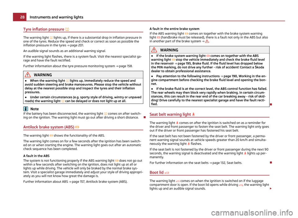 SKODA YETI 2011 1.G / 5L Owners Manual Tyre inflation pressure 
The warning light 
 lights up, if there is a substantial drop in inflation pressure in
one of the tyres. Reduce the speed and check or correct as soon as possible the
in