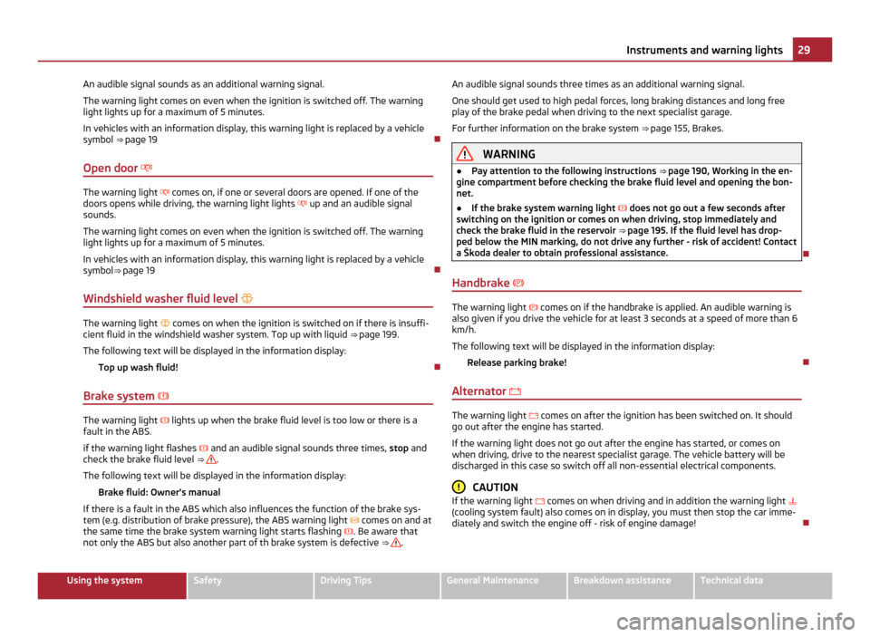 SKODA YETI 2011 1.G / 5L Owners Manual An audible signal sounds as an additional warning signal.
The warning light comes on even when the ignition is switched off. The warning
light lights up for a maximum of 5 minutes.
In vehicles with an