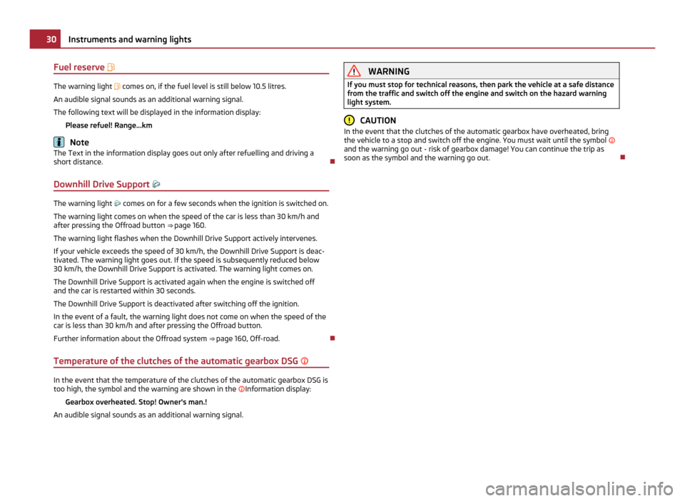 SKODA YETI 2011 1.G / 5L Owners Manual Fuel reserve 
The warning light 
 comes on, if the fuel level is still below 10.5  litres.
An audible signal sounds as an additional warning signal.
The following text will be displayed in the i