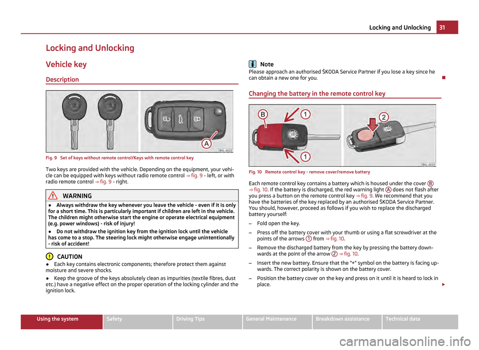SKODA YETI 2011 1.G / 5L Owners Guide Locking and Unlocking
Vehicle key
Description Fig. 9 Set of keys without remote control/Keys with remote control key
Two keys are provided with the vehicle. Depending on the equipment, your vehi-
cle SKODA YETI 2011 1.G / 5L Owners Guide Locking and Unlocking
Vehicle key
Description Fig. 9 Set of keys without remote control/Keys with remote control key
Two keys are provided with the vehicle. Depending on the equipment, your vehi-
cle