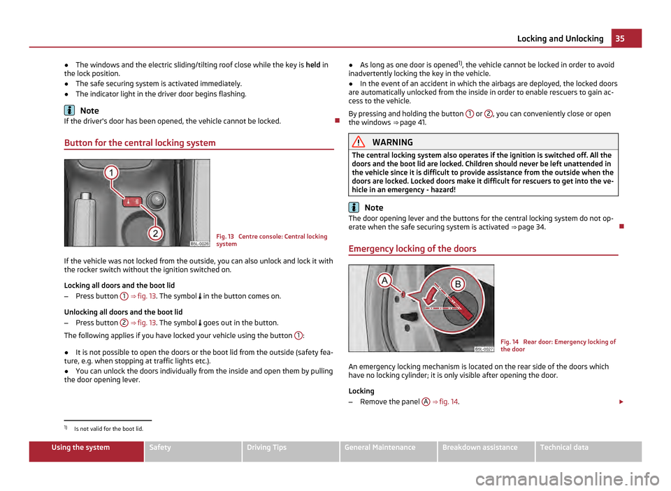 SKODA YETI 2011 1.G / 5L User Guide ●
The windows and the electric sliding/tilting roof close while the key is  held in
the lock position.
● The safe securing system is activated immediately.
● The indicator light in the driver do