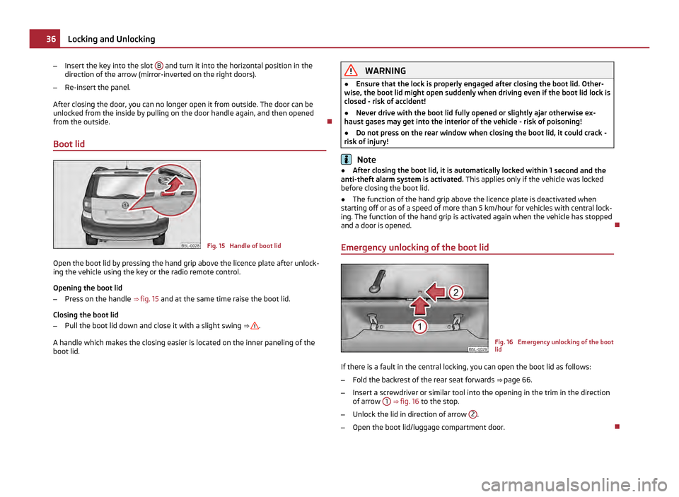 SKODA YETI 2011 1.G / 5L Owners Guide –
Insert the key into the slot B and turn it into the horizontal position in the
direction of the arrow (mirror-inverted on the right doors).
– Re-insert the panel.
After closing the door, you c SKODA YETI 2011 1.G / 5L Owners Guide –
Insert the key into the slot B and turn it into the horizontal position in the
direction of the arrow (mirror-inverted on the right doors).
– Re-insert the panel.
After closing the door, you c