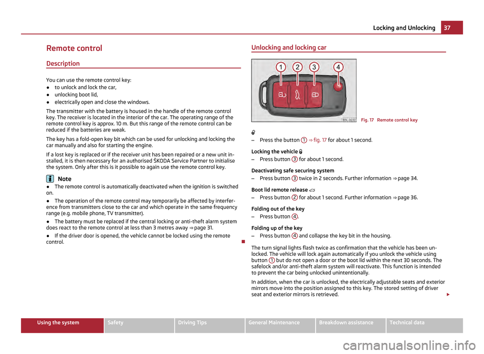 SKODA YETI 2011 1.G / 5L Owners Manual Remote control
Description You can use the remote control key:
●
to unlock and lock the car,
● unlocking boot lid,
● electrically open and close the windows.
The transmitter with the battery is 