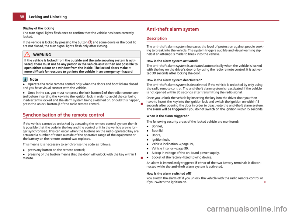 SKODA YETI 2011 1.G / 5L Owners Manual Display of the locking
The turn signal lights flash once to confirm that the vehicle has been correctly
locked.
If the vehicle is locked by pressing the button 
3  and some doors or the boot lid
are n