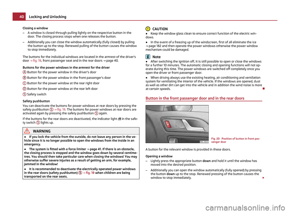 SKODA YETI 2011 1.G / 5L Service Manual Closing a window
–
A window is closed through pulling lightly on the respective button in the
door. The closing process stops when one releases the button.
– Additionally you can close the window SKODA YETI 2011 1.G / 5L Service Manual Closing a window
–
A window is closed through pulling lightly on the respective button in the
door. The closing process stops when one releases the button.
– Additionally you can close the window