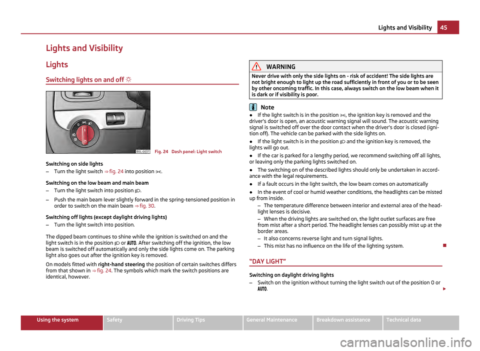 SKODA YETI 2011 1.G / 5L Owners Manual Lights and Visibility
Lights
Switching lights on and off   Fig. 24  Dash panel: Light switch
Switching on side lights
– Turn the light switch  ⇒ fig. 24  into position  .
Switching on the 