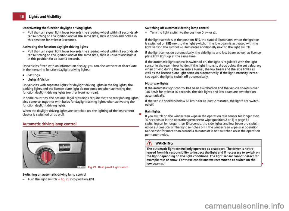 SKODA YETI 2011 1.G / 5L Owners Manual Deactivating the function daylight driving lights
–
Pull the turn signal light lever towards the steering wheel within 3  seconds af-
ter switching on the ignition and at the same time, slide it dow