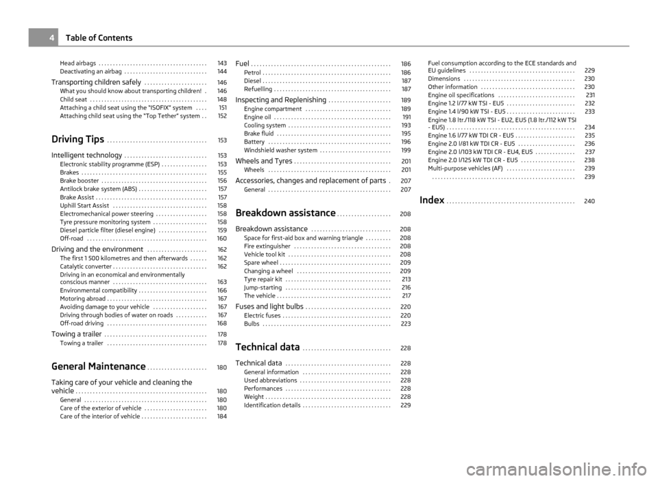 SKODA YETI 2011 1.G / 5L Owners Manual Head airbags  . . . . . . . . . . . . . . . . . . . . . . . . . . . . . . . . . . . . . . 143
Deactivating an airbag  . . . . . . . . . . . . . . . . . . . . . . . . . . . . . 144
Transporting childre