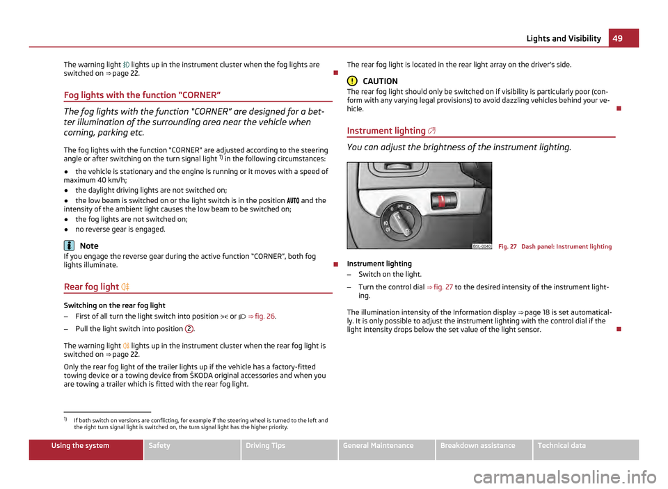 SKODA YETI 2011 1.G / 5L Owners Manual The warning light 
 lights up in the instrument cluster when the fog lights are
switched on  ⇒
 page 22. 
Fog lights with the function “CORNER” The fog lights with the function “CORNER