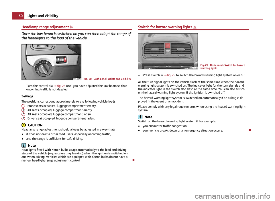 SKODA YETI 2011 1.G / 5L Owners Manual Headlamp range adjustment
Once the low beam is switched on you can then adapt the range of
the headlights to the load of the vehicle. Fig. 28 Dash panel: Lights and Visibility
– Turn the contro SKODA YETI 2011 1.G / 5L Owners Manual Headlamp range adjustment
Once the low beam is switched on you can then adapt the range of
the headlights to the load of the vehicle. Fig. 28 Dash panel: Lights and Visibility
– Turn the contro