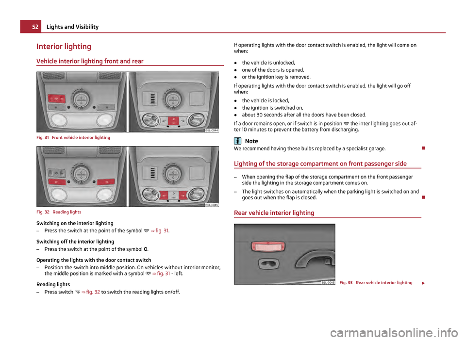 SKODA YETI 2011 1.G / 5L User Guide Interior lighting
Vehicle interior lighting front and rear Fig. 31 Front vehicle interior lighting
Fig. 32 Reading lights
Switching on the interior lighting
–
Press the switch at the point of the SKODA YETI 2011 1.G / 5L User Guide Interior lighting
Vehicle interior lighting front and rear Fig. 31 Front vehicle interior lighting
Fig. 32 Reading lights
Switching on the interior lighting
–
Press the switch at the point of the