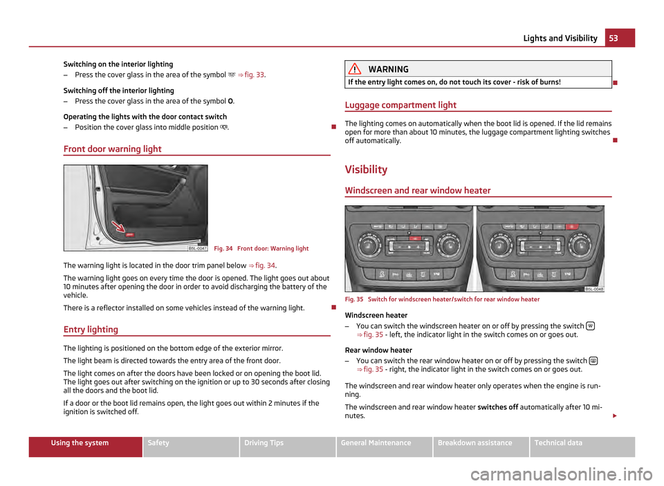 SKODA YETI 2011 1.G / 5L Owners Manual Switching on the interior lighting
–
Press the cover glass in the area of the symbol ⇒ fig. 33.
Switching off the interior lighting
– Press the cover glass in the area of the symbol O.
O SKODA YETI 2011 1.G / 5L Owners Manual Switching on the interior lighting
–
Press the cover glass in the area of the symbol ⇒ fig. 33.
Switching off the interior lighting
– Press the cover glass in the area of the symbol O.
O