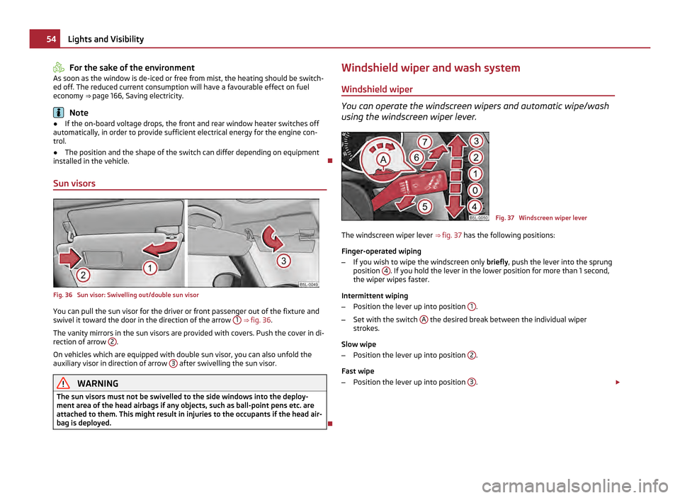 SKODA YETI 2011 1.G / 5L Workshop Manual For the sake of the environment
As soon as the window is de-iced or free from mist, the heating should be switch-
ed off. The reduced current consumption will have a favourable effect on fuel
economy SKODA YETI 2011 1.G / 5L Workshop Manual For the sake of the environment
As soon as the window is de-iced or free from mist, the heating should be switch-
ed off. The reduced current consumption will have a favourable effect on fuel
economy