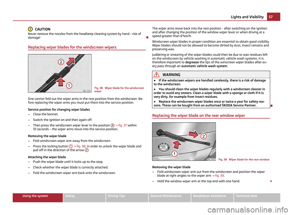 SKODA YETI 2011 1.G / 5L Owners Manual CAUTION
Never remove the nozzles from the headlamp cleaning system by hand - risk of
damage!
Replacing wiper blades for the windscreen wipers Fig. 38 Wiper blade for the windscreen
wiper
One cann SKODA YETI 2011 1.G / 5L Owners Manual CAUTION
Never remove the nozzles from the headlamp cleaning system by hand - risk of
damage!
Replacing wiper blades for the windscreen wipers Fig. 38 Wiper blade for the windscreen
wiper
One cann