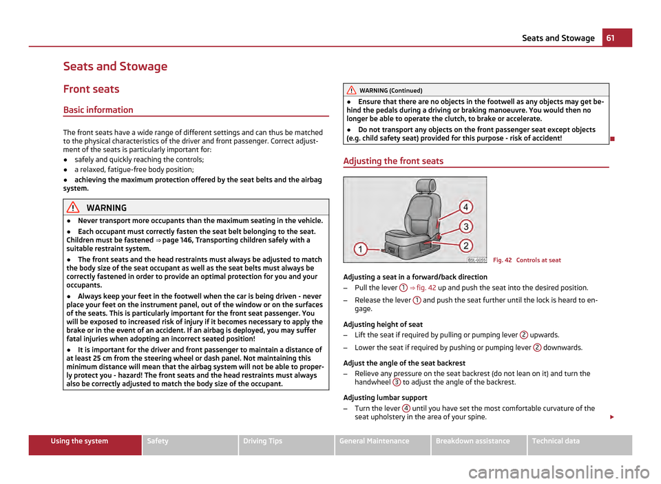 SKODA YETI 2011 1.G / 5L Owners Manual Seats and Stowage
Front seats
Basic information The front seats have a wide range of different settings and can thus be matched
to the physical characteristics of the driver and front passenger. Corre
