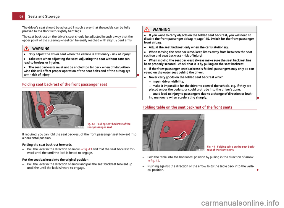 SKODA YETI 2011 1.G / 5L Owners Manual The drivers seat should be adjusted in such a way that the pedals can be fully
pressed to the floor with slightly bent legs.
The seat backrest on the drivers seat should be adjusted in such a way th