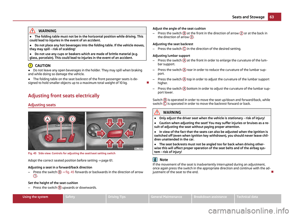 SKODA YETI 2011 1.G / 5L Owners Manual WARNING
● The folding table must not be in the horizontal position while driving. This
could lead to injuries in the event of an accident.
● Do not place any hot beverages into the folding table. 