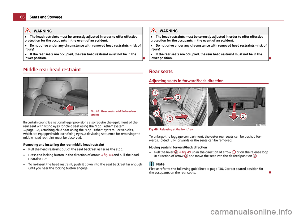 SKODA YETI 2011 1.G / 5L Owners Manual WARNING
● The head restraints must be correctly adjusted in order to offer effective
protection for the occupants in the event of an accident.
● Do not drive under any circumstance with removed he