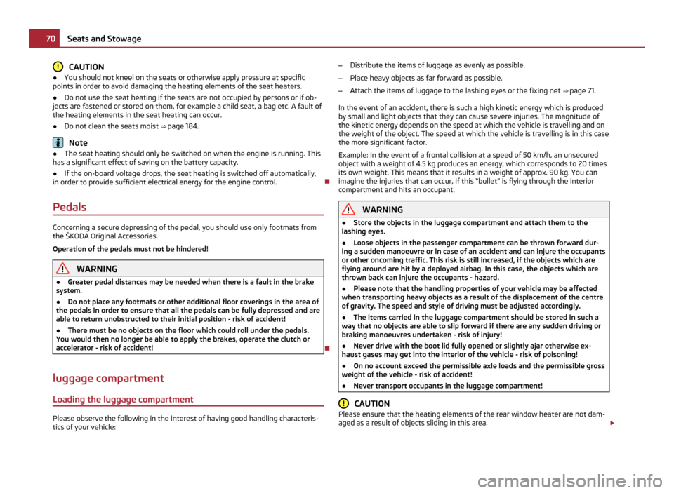 SKODA YETI 2011 1.G / 5L Owners Manual CAUTION
● You should not kneel on the seats or otherwise apply pressure at specific
points in order to avoid damaging the heating elements of the seat heaters.
● Do not use the seat heating if the