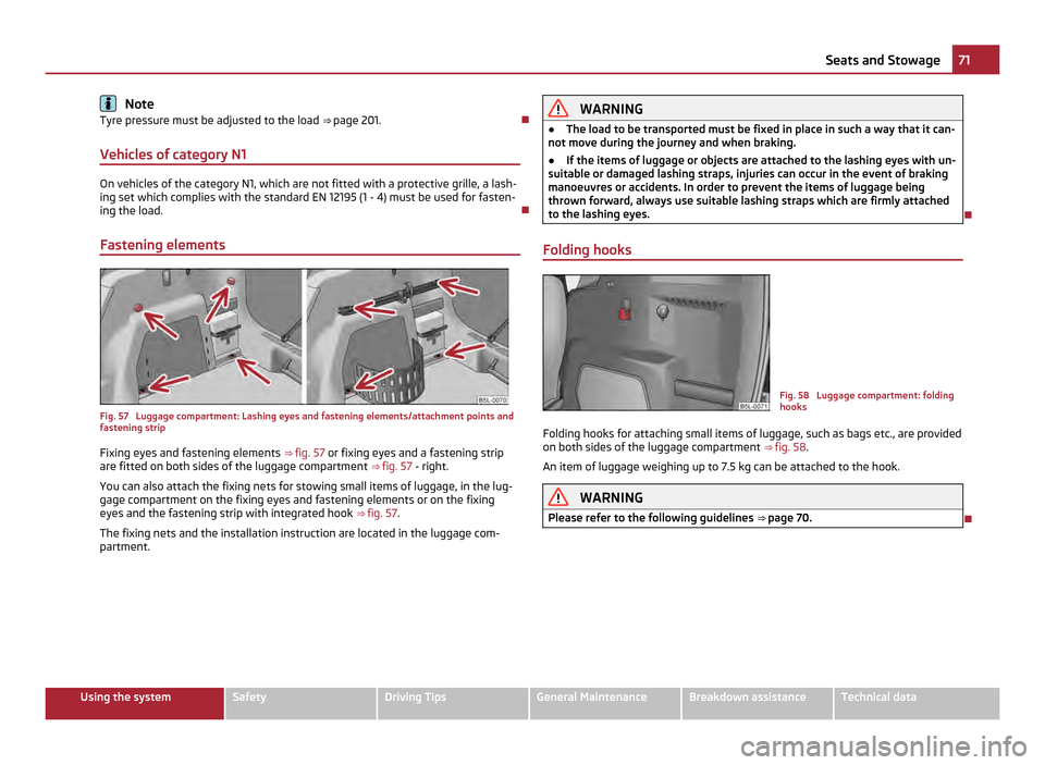 SKODA YETI 2011 1.G / 5L Owners Manual Note
Tyre pressure must be adjusted to the load  ⇒ page 201.
Vehicles of category N1 On vehicles of the category N1, which are not fitted with a protective grille, a lash-
ing set which complie