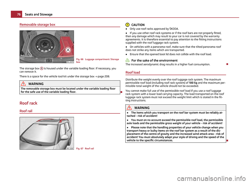 SKODA YETI 2011 1.G / 5L User Guide Removable storage box
Fig. 66 Luggage compartment: Storage
box
The storage box A is housed under the variable loading floor. If necessary, you
can remove it.
There is a space for the vehicle tool k SKODA YETI 2011 1.G / 5L User Guide Removable storage box
Fig. 66 Luggage compartment: Storage
box
The storage box A is housed under the variable loading floor. If necessary, you
can remove it.
There is a space for the vehicle tool k