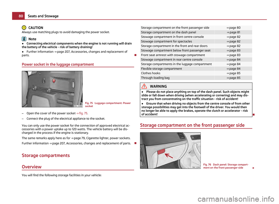 SKODA YETI 2011 1.G / 5L Owners Manual CAUTION
Always use matching plugs to avoid damaging the power socket. Note
● Connecting electrical components when the engine is not running will drain
the battery of the vehicle - risk of battery d