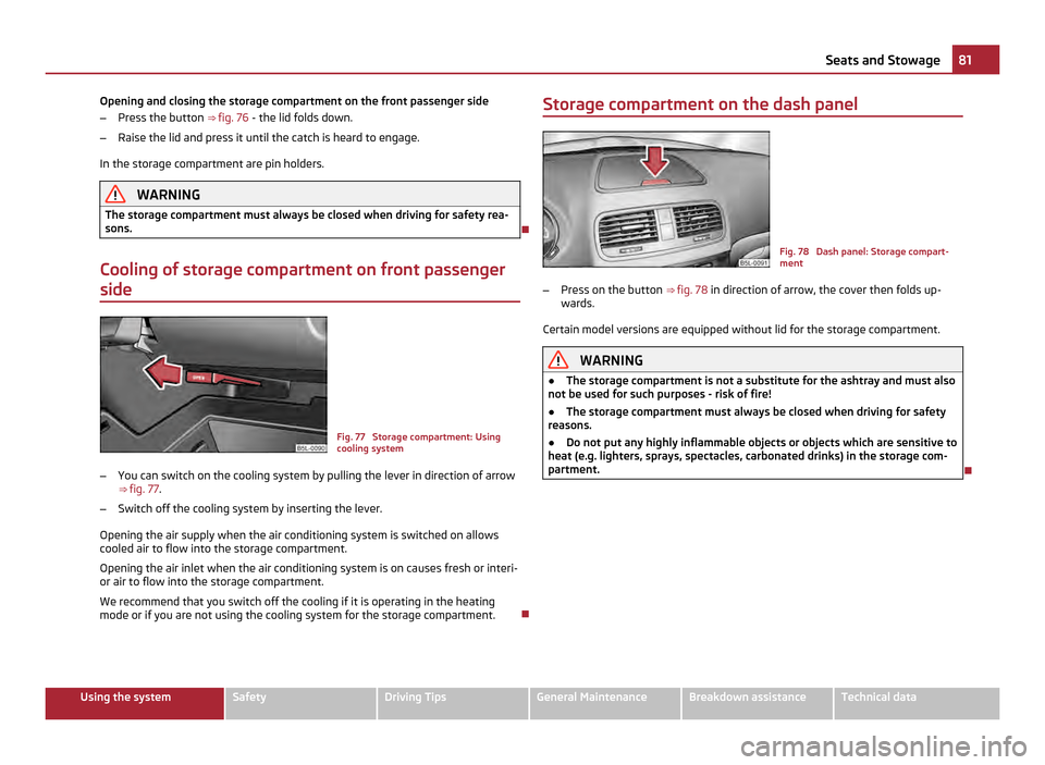 SKODA YETI 2011 1.G / 5L Service Manual Opening and closing the storage compartment on the front passenger side
–
Press the button ⇒ fig. 76 - the lid folds down.
– Raise the lid and press it until the catch is heard to engage.
In SKODA YETI 2011 1.G / 5L Service Manual Opening and closing the storage compartment on the front passenger side
–
Press the button ⇒ fig. 76 - the lid folds down.
– Raise the lid and press it until the catch is heard to engage.
In