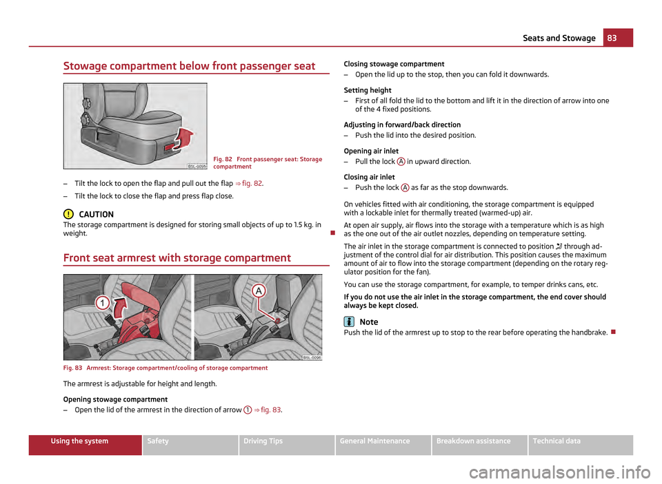 SKODA YETI 2011 1.G / 5L Service Manual Stowage compartment below front passenger seat
Fig. 82 Front passenger seat: Storage
compartment
– Tilt the lock to open the flap and pull out the flap ⇒ fig. 82 .
– Tilt the lock to close t SKODA YETI 2011 1.G / 5L Service Manual Stowage compartment below front passenger seat
Fig. 82 Front passenger seat: Storage
compartment
– Tilt the lock to open the flap and pull out the flap ⇒ fig. 82 .
– Tilt the lock to close t