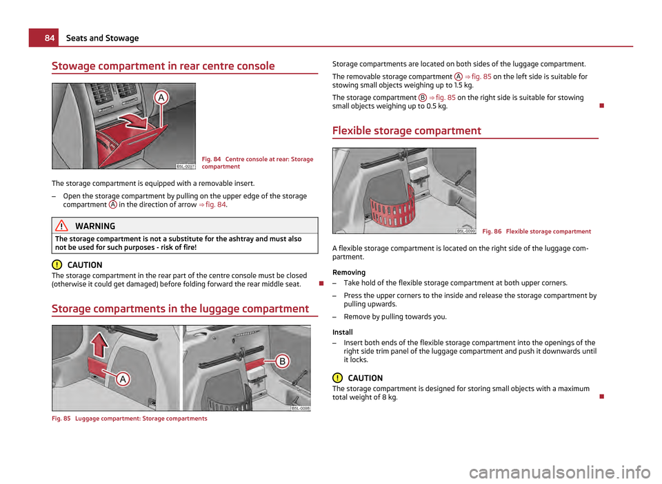 SKODA YETI 2011 1.G / 5L Manual Online Stowage compartment in rear centre console
Fig. 84  Centre console at rear: Storage
compartment
The storage compartment is equipped with a removable insert.
– Open the storage compartment by pulling