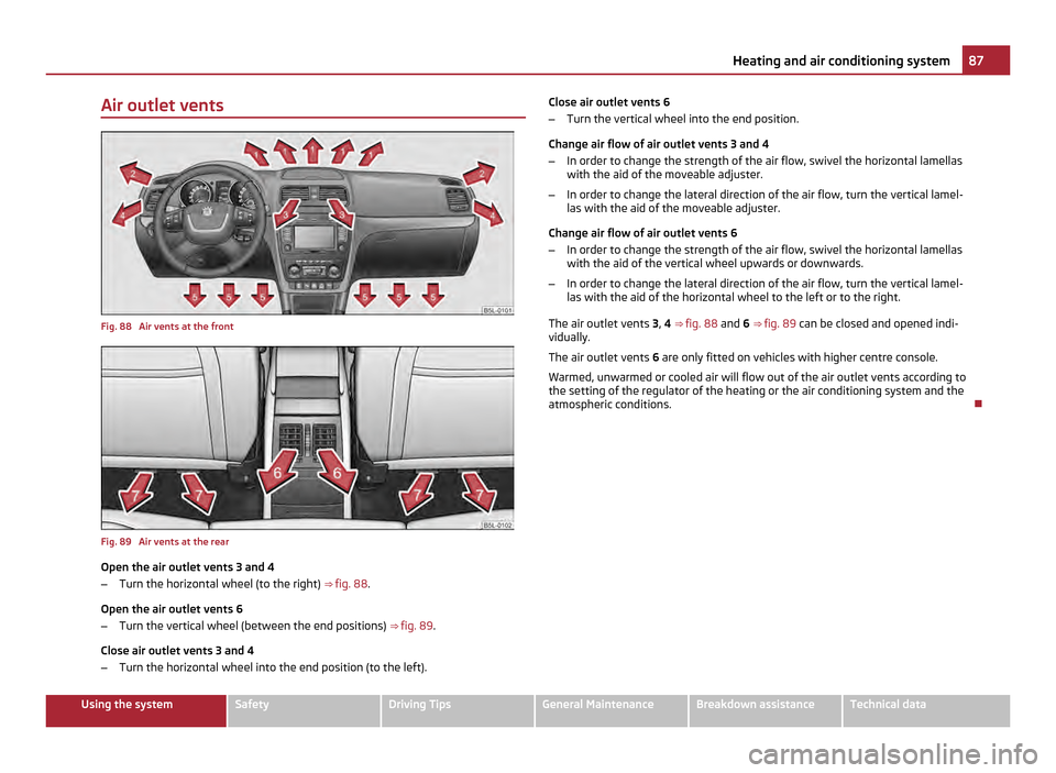 SKODA YETI 2011 1.G / 5L Service Manual Air outlet vents
Fig. 88 Air vents at the front
Fig. 89 Air vents at the rear
Open the air outlet vents 3 and 4
–
Turn the horizontal wheel (to the right) ⇒ fig. 88 .
Open the air outlet vent SKODA YETI 2011 1.G / 5L Service Manual Air outlet vents
Fig. 88 Air vents at the front
Fig. 89 Air vents at the rear
Open the air outlet vents 3 and 4
–
Turn the horizontal wheel (to the right) ⇒ fig. 88 .
Open the air outlet vent
