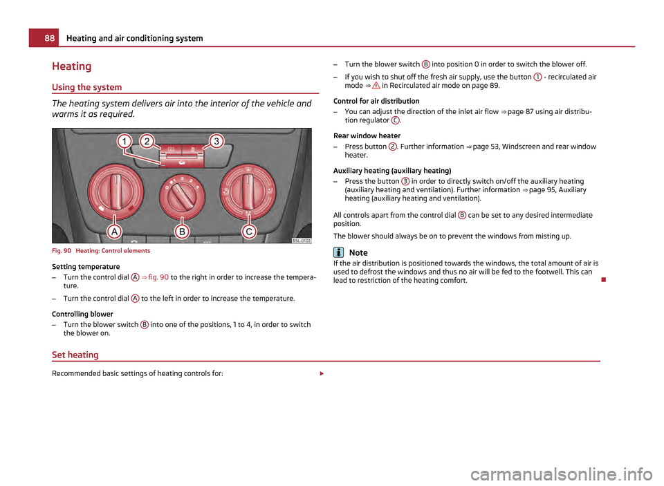 SKODA YETI 2011 1.G / 5L Manual Online Heating
Using the system The heating system delivers air into the interior of the vehicle and
warms it as required.
Fig. 90  Heating: Control elements
Setting temperature
–
Turn the control dial  A 