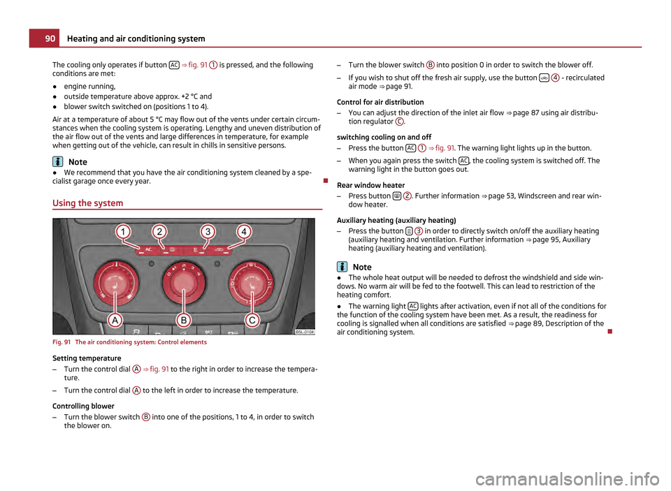 SKODA YETI 2011 1.G / 5L Owners Manual The cooling only operates if button 
AC  ⇒ 
fig. 91  1  is pressed, and the following
conditions are met:
● engine running,
● outside temperature above approx. +2 °C and
● blower switch swi