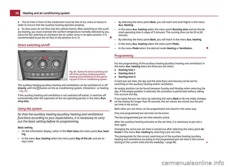 SKODA YETI 2011 1.G / 5L Owners Guide ●
The air inlet in front of the windscreen must be free of ice, snow or leaves in
order to ensure that the auxiliary heating operates properly.
● So that warm air can flow into the vehicle interio SKODA YETI 2011 1.G / 5L Owners Guide ●
The air inlet in front of the windscreen must be free of ice, snow or leaves in
order to ensure that the auxiliary heating operates properly.
● So that warm air can flow into the vehicle interio
