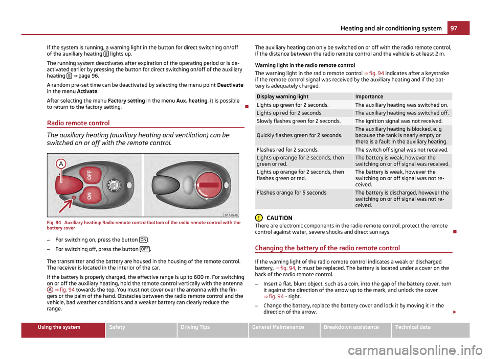 SKODA YETI 2011 1.G / 5L Repair Manual If the system is running, a warning light in the button for direct switching on/off
of the auxiliary heating 
  lights up.
The running system deactivates after expiration of the operating period or