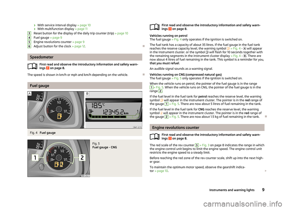 SKODA CITIGO 2012 1.G Owners Manual ›
With service interval display 
» page 10
› With multifunction display 
» page 11
Reset button for the display of the daily trip counter 
(trip) » page 10
Fuel gauge  » page 9
Engine revoluti