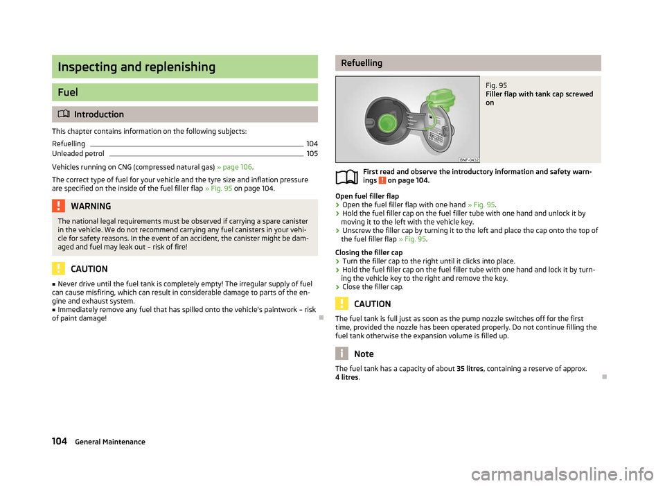 SKODA CITIGO 2012 1.G Owners Manual Inspecting and replenishing
Fuel
ä
Introduction
This chapter contains information on the following subjects:
Refuelling 104
Unleaded petrol 105
Vehicles running on CNG (compressed natural gas) » pa SKODA CITIGO 2012 1.G Owners Manual Inspecting and replenishing
Fuel
ä
Introduction
This chapter contains information on the following subjects:
Refuelling 104
Unleaded petrol 105
Vehicles running on CNG (compressed natural gas) » pa