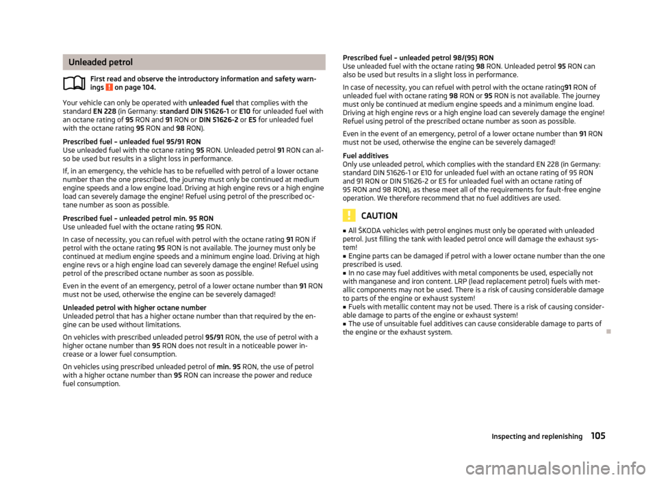 SKODA CITIGO 2012 1.G Owners Guide Unleaded petrol
First read and observe the introductory information and safety warn-
ings   on page 104.
Your vehicle can only be operated with 
unleaded fuel  that complies with the
standard  EN 228 