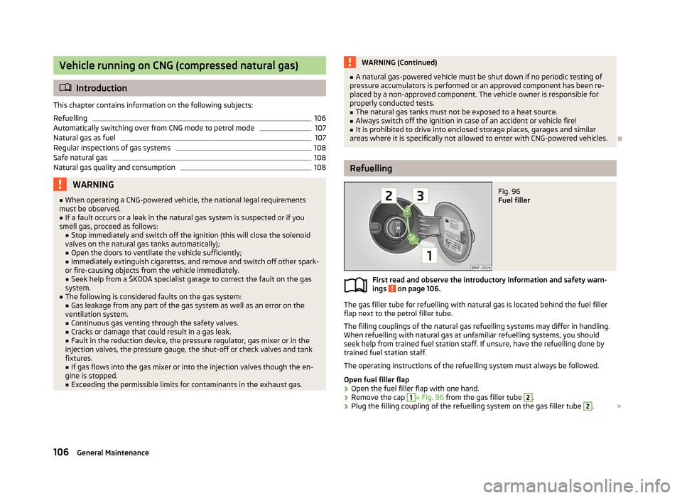 SKODA CITIGO 2012 1.G Owners Manual Vehicle running on CNG (compressed natural gas)
ä
Introduction
This chapter contains information on the following subjects:
Refuelling 106
Automatically switching over from CNG mode to petrol mode 10 SKODA CITIGO 2012 1.G Owners Manual Vehicle running on CNG (compressed natural gas)
ä
Introduction
This chapter contains information on the following subjects:
Refuelling 106
Automatically switching over from CNG mode to petrol mode 10