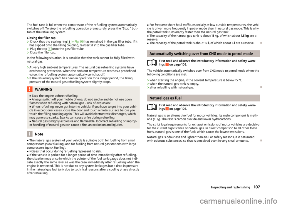 SKODA CITIGO 2012 1.G Owners Manual The fuel tank is full when the compressor of the refuelling system automatically
switches off. To stop the refuelling operation prematurely, press the 
“Stop ” but-
ton of the refuelling system.
C