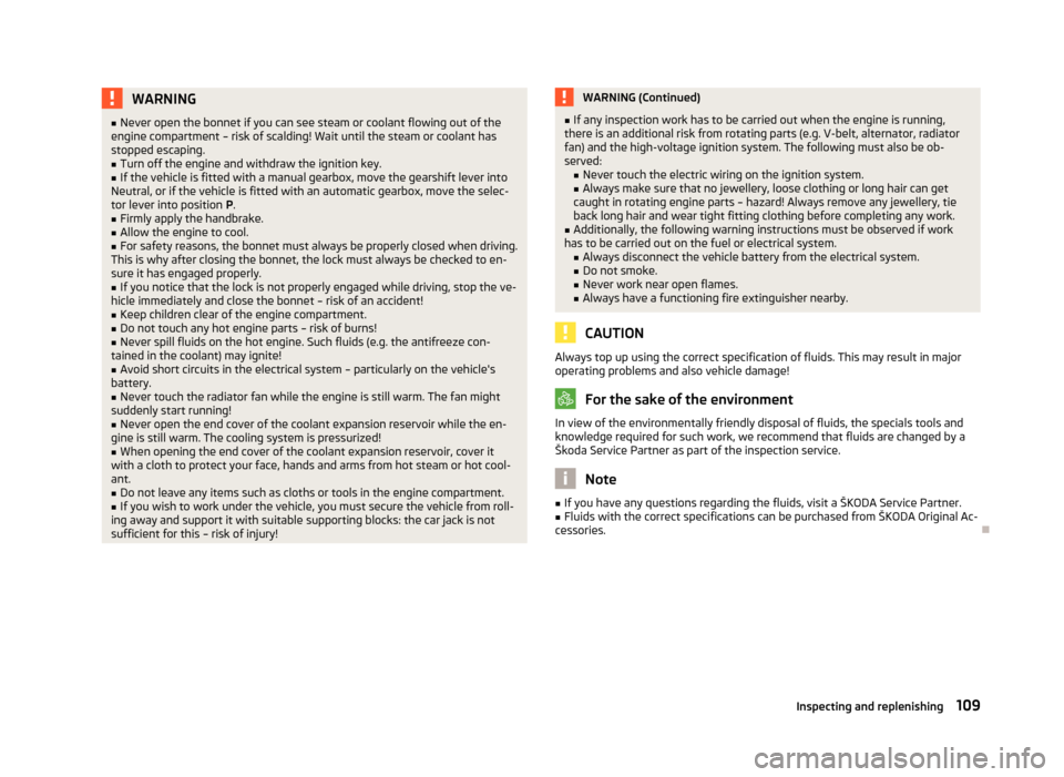 SKODA CITIGO 2012 1.G Owners Manual WARNING
■ Never open the bonnet if you can see steam or coolant flowing out of the
engine compartment – risk of scalding! Wait until the steam or coolant has
stopped escaping.
■ Turn off the eng