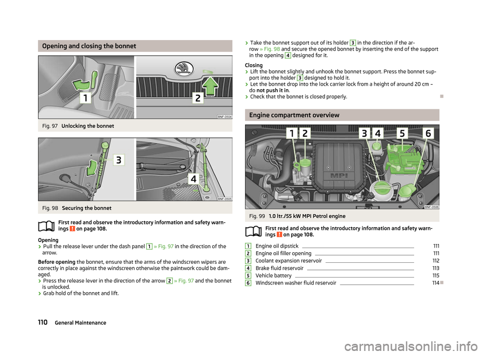 SKODA CITIGO 2012 1.G Owners Manual Opening and closing the bonnet
Fig. 97
Unlocking the bonnet Fig. 98
Securing the bonnet
First read and observe the introductory information and safety warn-
ings on page 108.
Opening
›
Pull the SKODA CITIGO 2012 1.G Owners Manual Opening and closing the bonnet
Fig. 97
Unlocking the bonnet Fig. 98
Securing the bonnet
First read and observe the introductory information and safety warn-
ings on page 108.
Opening
›
Pull the