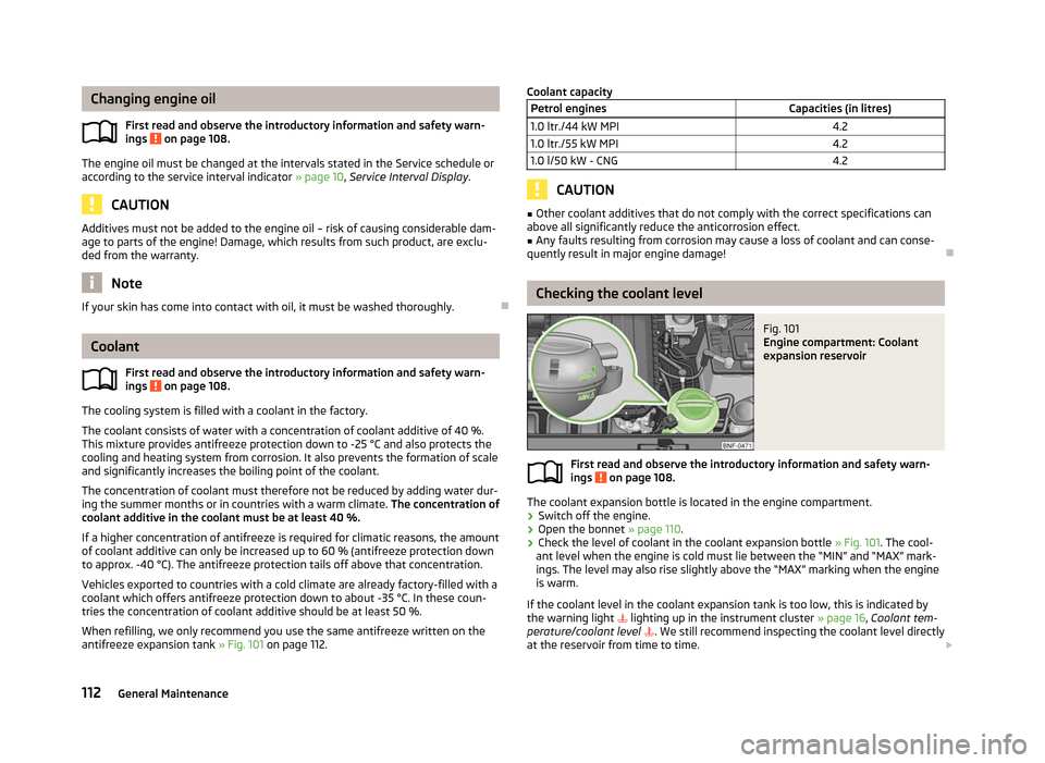 SKODA CITIGO 2012 1.G User Guide Changing engine oil
First read and observe the introductory information and safety warn-
ings   on page 108.
The engine oil must be changed at the intervals stated in the Service schedule or
according