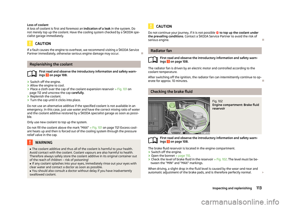 SKODA CITIGO 2012 1.G Owners Manual Loss of coolant
A loss of coolant is first and foremost an
indication of a leak in the system. Do
not merely top up the coolant. Have the cooling system checked by a
ŠKODA spe-
cialist garage immed SKODA CITIGO 2012 1.G Owners Manual Loss of coolant
A loss of coolant is first and foremost an
indication of a leak in the system. Do
not merely top up the coolant. Have the cooling system checked by a
ŠKODA spe-
cialist garage immed